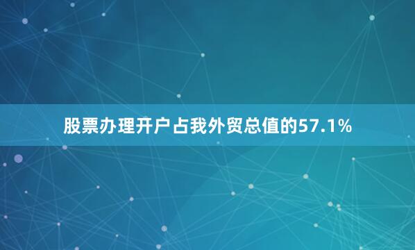 股票办理开户占我外贸总值的57.1%