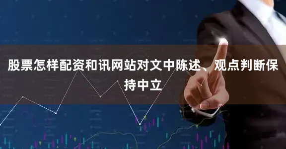 股票怎样配资和讯网站对文中陈述、观点判断保持中立