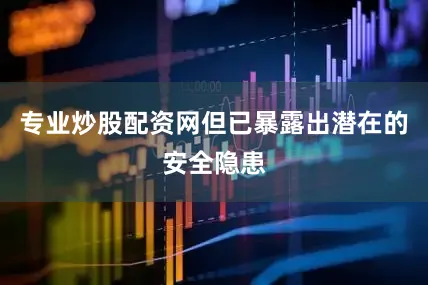 专业炒股配资网但已暴露出潜在的安全隐患