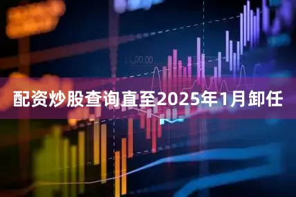 配资炒股查询直至2025年1月卸任