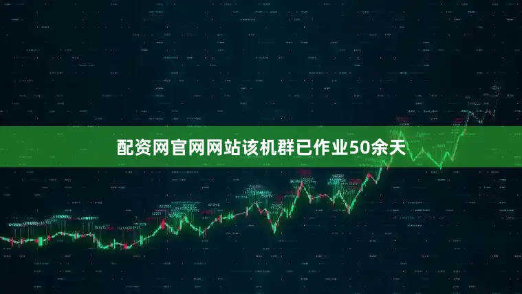 配资网官网网站该机群已作业50余天