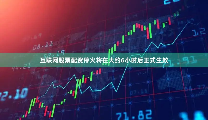 互联网股票配资停火将在大约6小时后正式生效