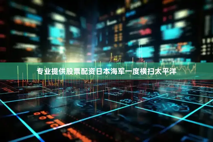 专业提供股票配资日本海军一度横扫太平洋
