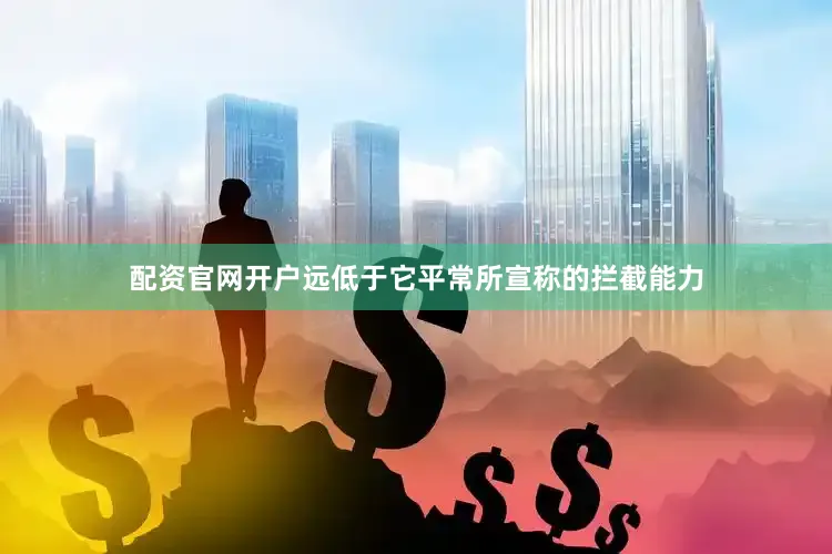 配资官网开户远低于它平常所宣称的拦截能力