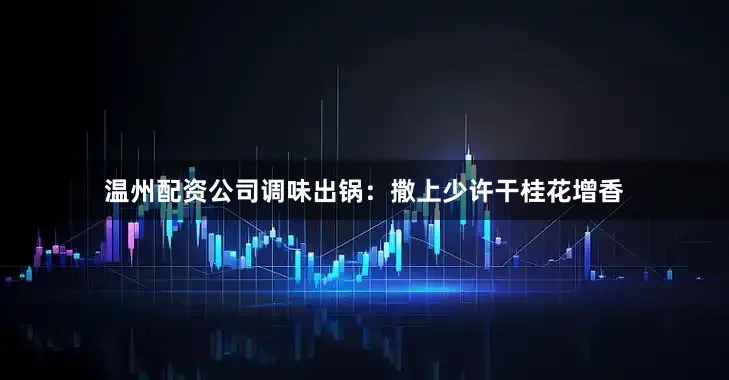 温州配资公司调味出锅：撒上少许干桂花增香
