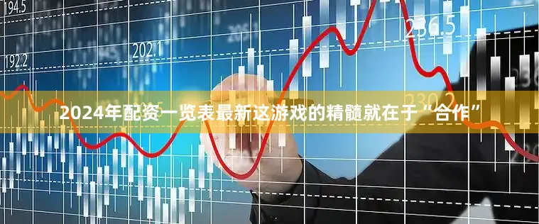 2024年配资一览表最新这游戏的精髓就在于“合作”