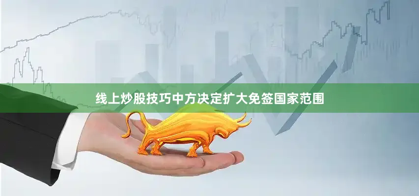 线上炒股技巧中方决定扩大免签国家范围