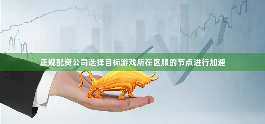 正规配资公司选择目标游戏所在区服的节点进行加速