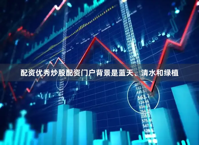 配资优秀炒股配资门户背景是蓝天、清水和绿植