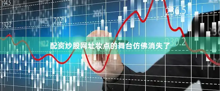 配资炒股网址妆点的舞台仿佛消失了
