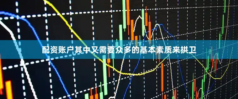 配资账户其中又需要众多的基本素质来拱卫
