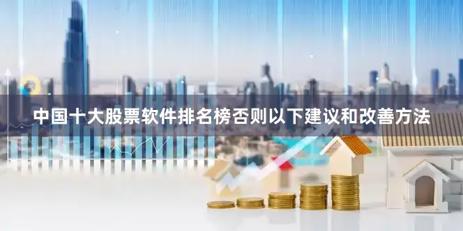 中国十大股票软件排名榜否则以下建议和改善方法