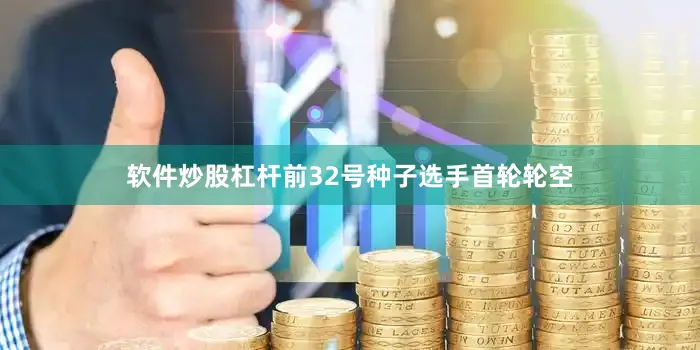 软件炒股杠杆前32号种子选手首轮轮空