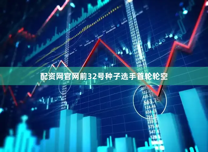 配资网官网前32号种子选手首轮轮空