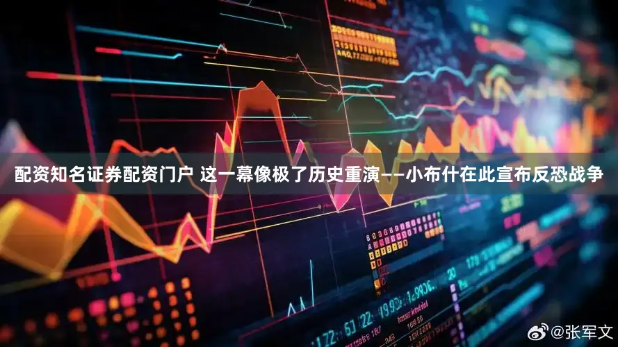 配资知名证券配资门户 这一幕像极了历史重演——小布什在此宣布反恐战争
