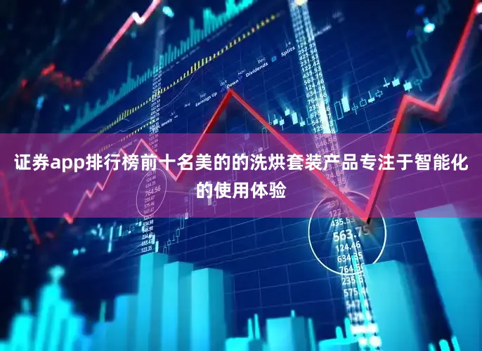 证券app排行榜前十名美的的洗烘套装产品专注于智能化的使用体验