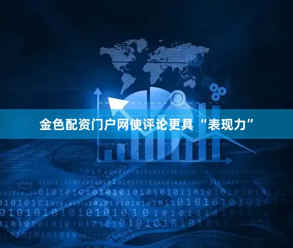 金色配资门户网使评论更具 “表现力”