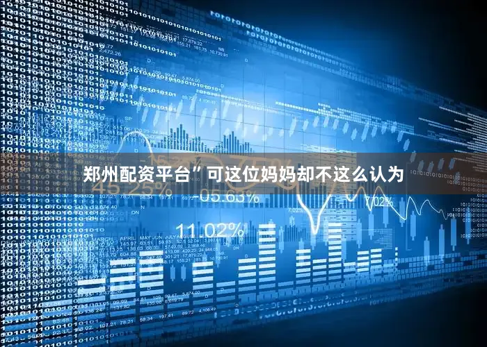 郑州配资平台”可这位妈妈却不这么认为