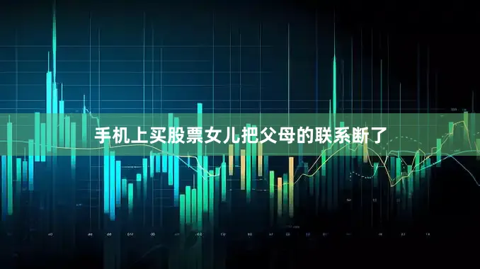 手机上买股票女儿把父母的联系断了