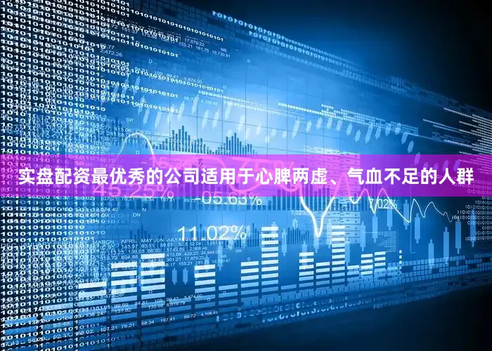 实盘配资最优秀的公司适用于心脾两虚、气血不足的人群