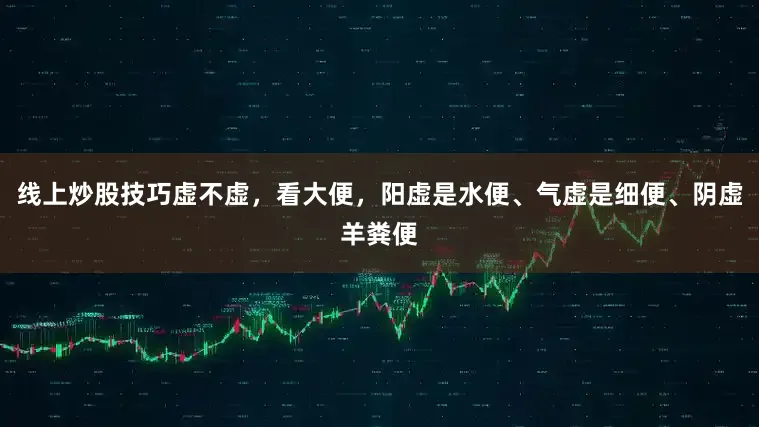 线上炒股技巧虚不虚，看大便，阳虚是水便、气虚是细便、阴虚羊粪便