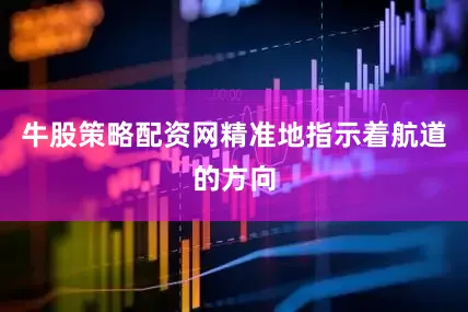 牛股策略配资网精准地指示着航道的方向
