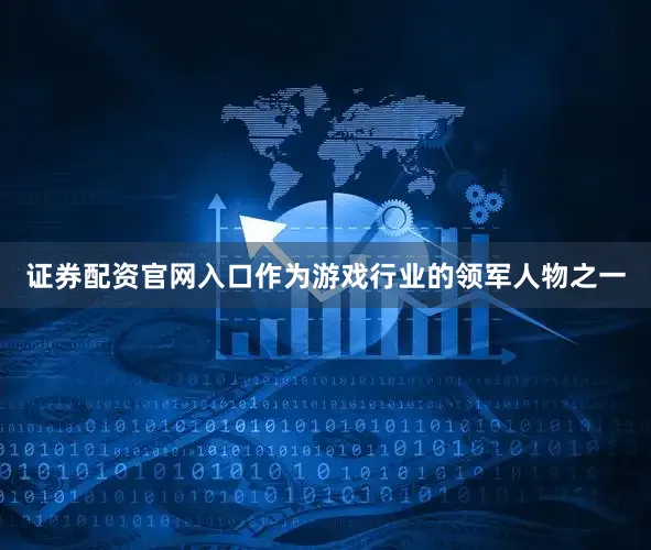 证券配资官网入口作为游戏行业的领军人物之一