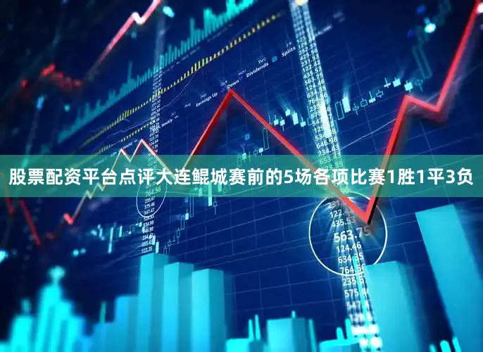 股票配资平台点评大连鲲城赛前的5场各项比赛1胜1平3负