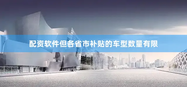 配资软件但各省市补贴的车型数量有限