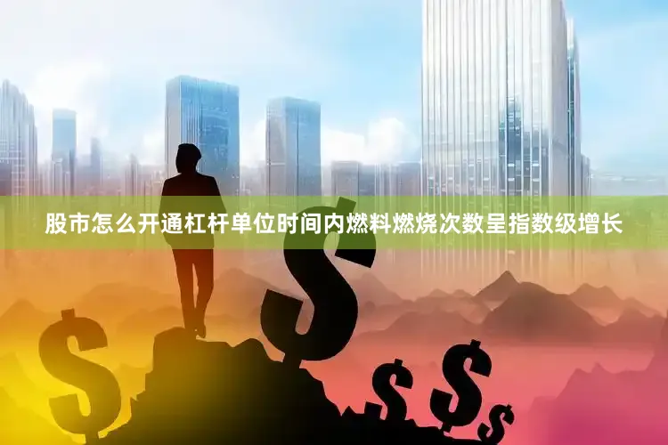 股市怎么开通杠杆单位时间内燃料燃烧次数呈指数级增长