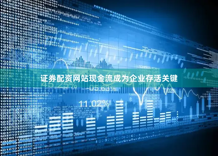 证券配资网站现金流成为企业存活关键