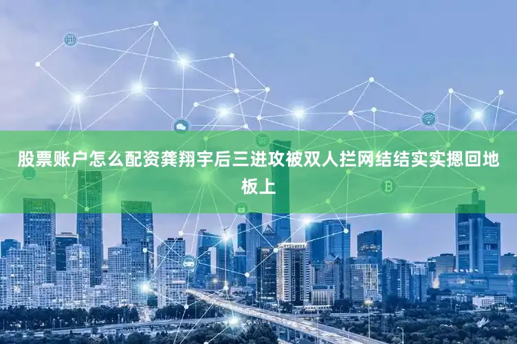 股票账户怎么配资龚翔宇后三进攻被双人拦网结结实实摁回地板上
