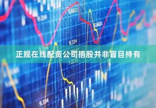 正规在线配资公司　　捂股并非盲目持有