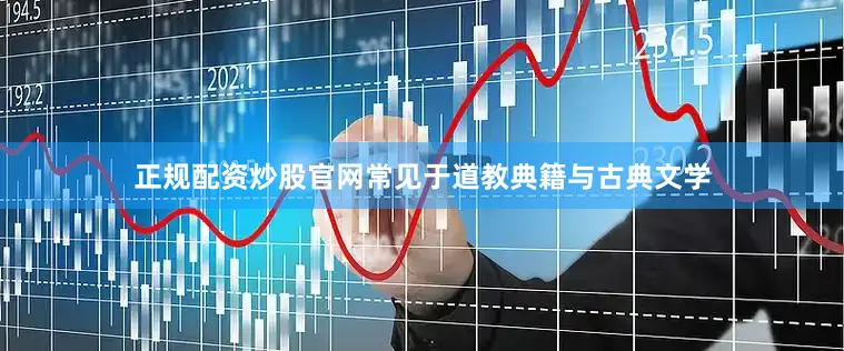 正规配资炒股官网常见于道教典籍与古典文学