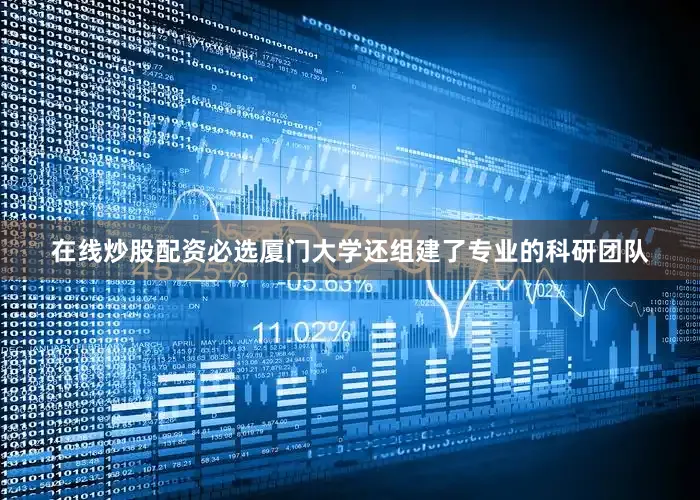 在线炒股配资必选厦门大学还组建了专业的科研团队