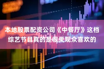 本地股票配资公司《中餐厅》这档综艺节目真的是很受观众喜欢的