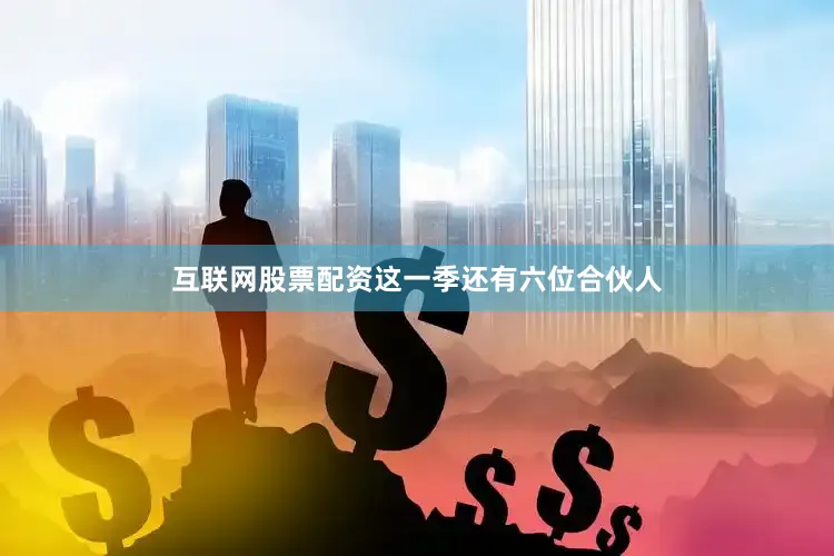 互联网股票配资这一季还有六位合伙人