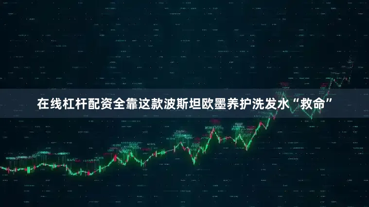 在线杠杆配资全靠这款波斯坦欧墨养护洗发水“救命”