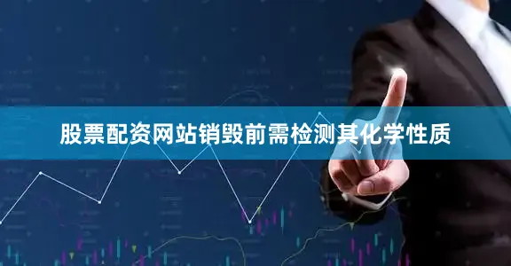 股票配资网站销毁前需检测其化学性质