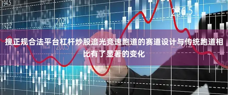 搜正规合法平台杠杆炒股追光竞速跑道的赛道设计与传统跑道相比有了显著的变化