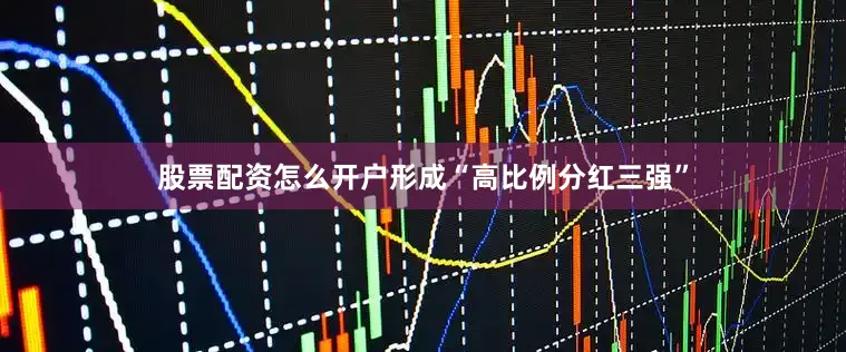 股票配资怎么开户形成“高比例分红三强”