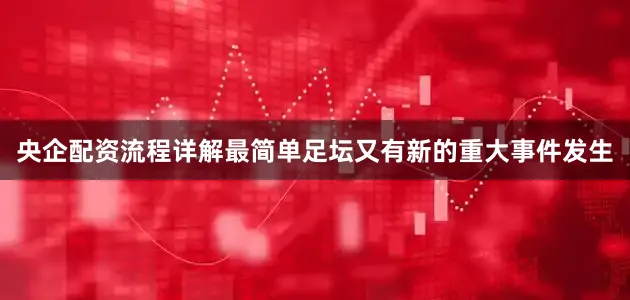央企配资流程详解最简单足坛又有新的重大事件发生