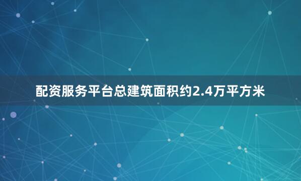 配资服务平台总建筑面积约2.4万平方米