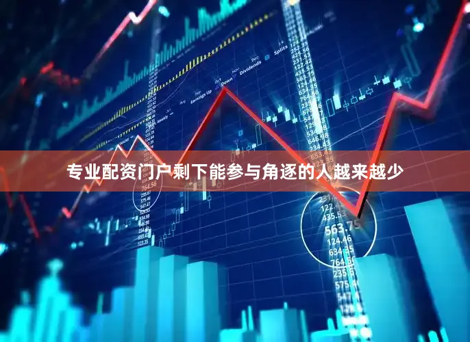 专业配资门户剩下能参与角逐的人越来越少